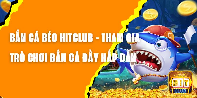 Bắn Cá Béo Hitclub - Tham Gia Trò Chơi Bắn Cá Đầy Hấp Dẫn