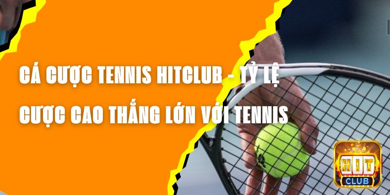 Cá Cược Tennis Hitclub - Tỷ Lệ Cược Cao Thắng Lớn Với Tennis