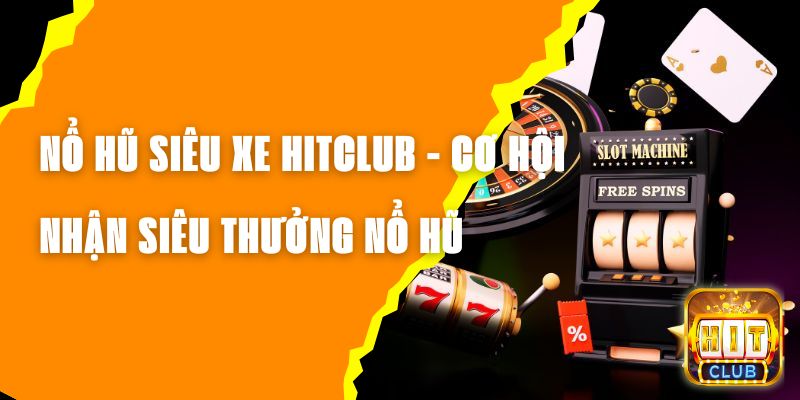 Nổ Hũ Siêu Xe Hitclub - Cơ Hội Nhận Siêu Thưởng Nổ Hũ