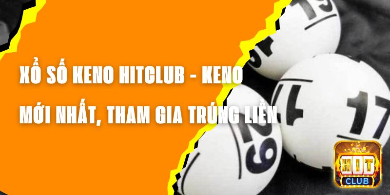 Xổ Số Keno Hitclub - Keno Mới Nhất, Tham Gia Và Trúng Liền